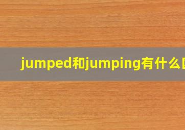 jumped和jumping有什么区别