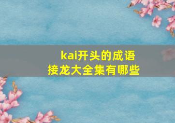 kai开头的成语接龙大全集有哪些