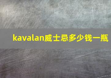 kavalan威士忌多少钱一瓶