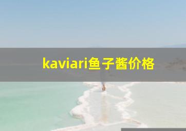 kaviari鱼子酱价格