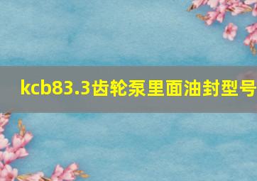 kcb83.3齿轮泵里面油封型号