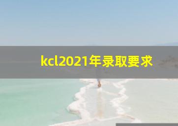 kcl2021年录取要求