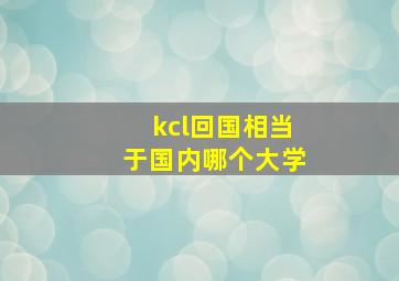 kcl回国相当于国内哪个大学