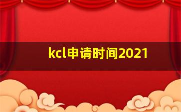 kcl申请时间2021