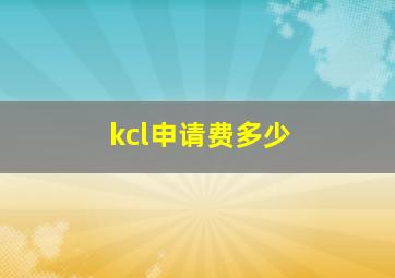 kcl申请费多少