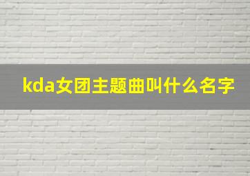 kda女团主题曲叫什么名字