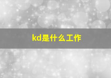 kd是什么工作