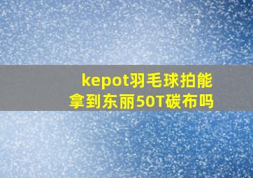 kepot羽毛球拍能拿到东丽50T碳布吗