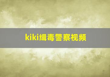 kiki缉毒警察视频