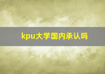 kpu大学国内承认吗