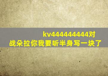 kv444444444对战朵拉你我要听半身写一块了