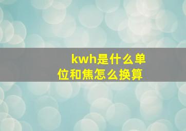 kwh是什么单位和焦怎么换算