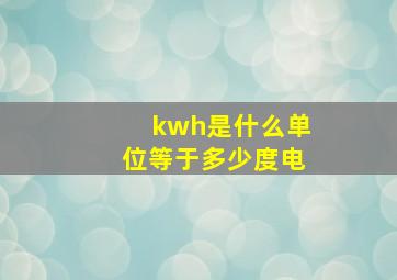 kwh是什么单位等于多少度电