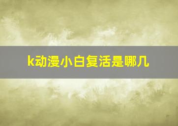 k动漫小白复活是哪几