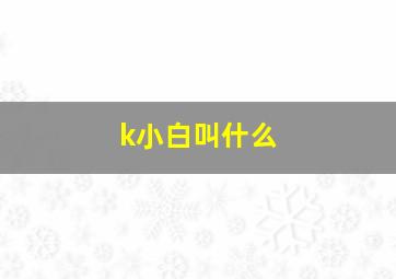 k小白叫什么