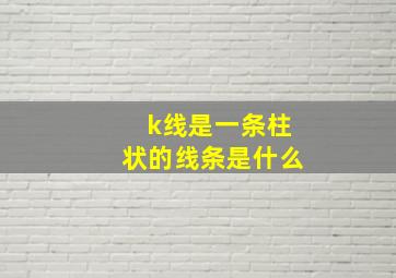 k线是一条柱状的线条是什么