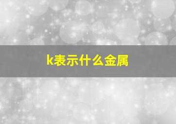 k表示什么金属