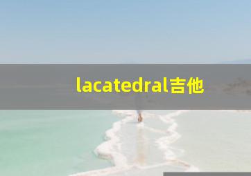 lacatedral吉他