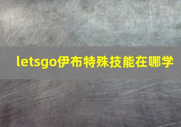 letsgo伊布特殊技能在哪学