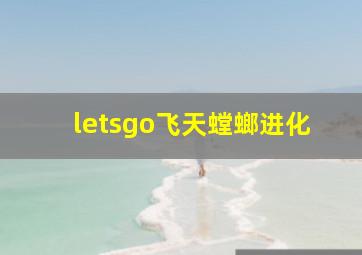 letsgo飞天螳螂进化