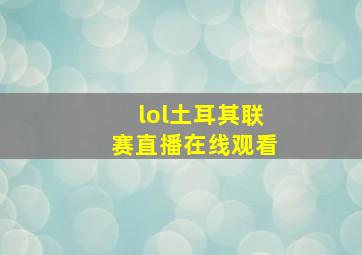 lol土耳其联赛直播在线观看