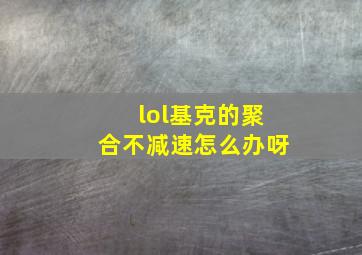 lol基克的聚合不减速怎么办呀