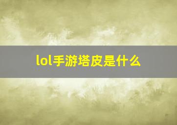 lol手游塔皮是什么