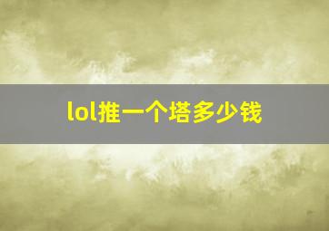 lol推一个塔多少钱