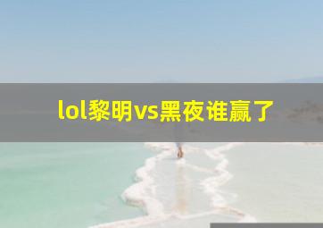 lol黎明vs黑夜谁赢了