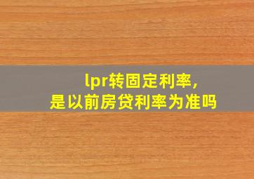 lpr转固定利率,是以前房贷利率为准吗