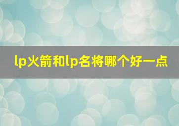 lp火箭和lp名将哪个好一点