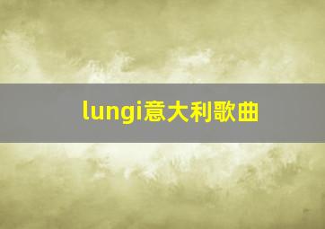 lungi意大利歌曲