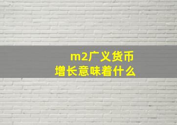 m2广义货币增长意味着什么