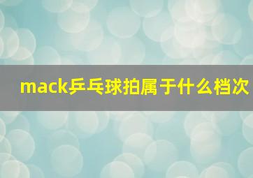 mack乒乓球拍属于什么档次