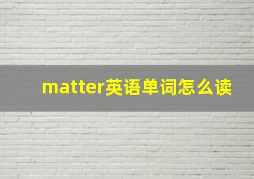 matter英语单词怎么读