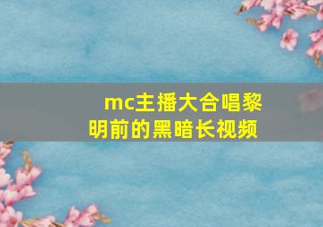 mc主播大合唱黎明前的黑暗长视频