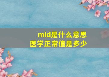 mid是什么意思医学正常值是多少