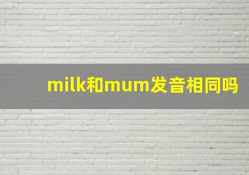 milk和mum发音相同吗