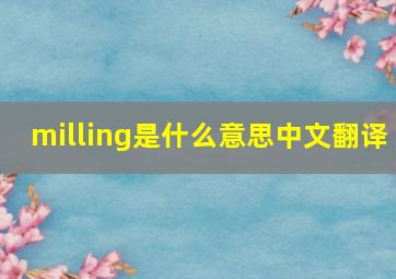 milling是什么意思中文翻译