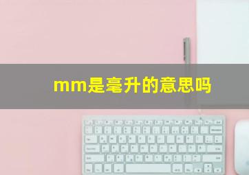 mm是毫升的意思吗