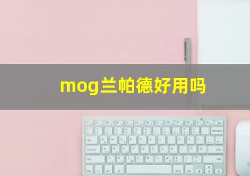 mog兰帕德好用吗