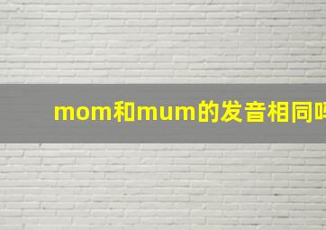 mom和mum的发音相同吗