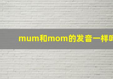 mum和mom的发音一样吗