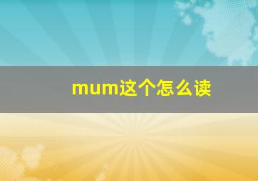 mum这个怎么读