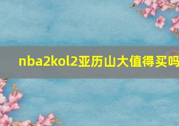 nba2kol2亚历山大值得买吗