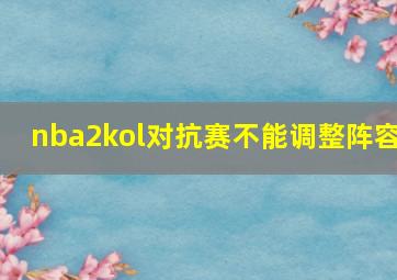 nba2kol对抗赛不能调整阵容