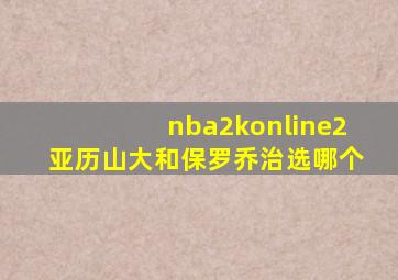 nba2konline2亚历山大和保罗乔治选哪个