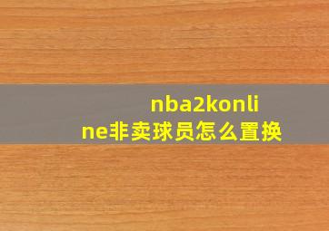 nba2konline非卖球员怎么置换