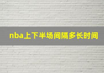 nba上下半场间隔多长时间