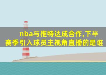 nba与推特达成合作,下半赛季引入球员主视角直播的是谁